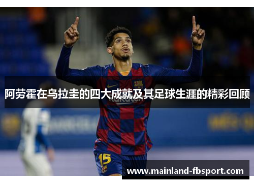阿劳霍在乌拉圭的四大成就及其足球生涯的精彩回顾